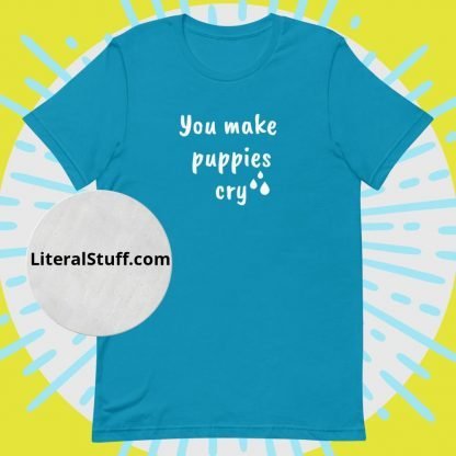 You Make Puppies Cry Unisex Tee - Various Color Options - Image 7