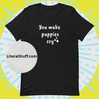 You Make Puppies Cry Unisex Tee - Various Color Options - Image 3