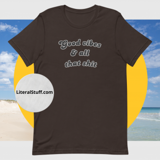 Good vibes and all that shit Unisex Short Sleeved Tee - Various Color Options