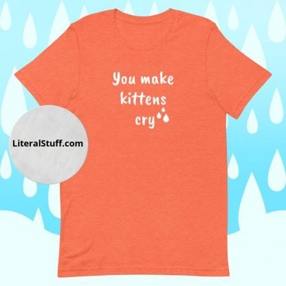 You make kittens cry Unisex Adult Tee - Various Color Options - Image 4