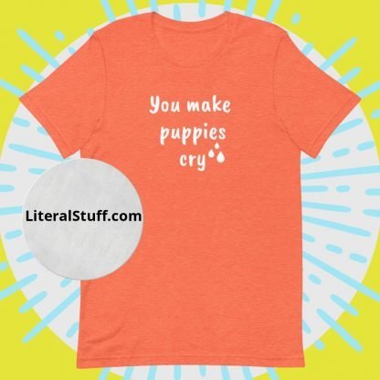 You Make Puppies Cry Unisex Tee - Various Color Options - Image 4