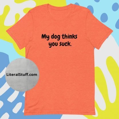 My Dog Thinks You Suck Unisex Tee - Various Color Options - Image 4
