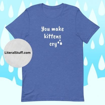 You make kittens cry Unisex Adult Tee - Various Color Options - Image 5