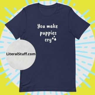 You Make Puppies Cry Unisex Tee - Various Color Options