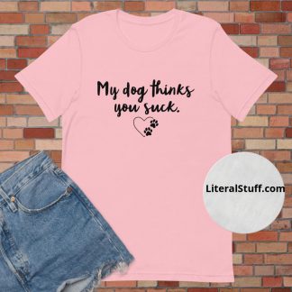 My Dog Thinks You Suck Script Font Unisex Tee - Various Color Options