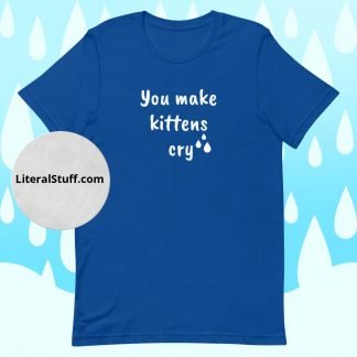 You make kittens cry Unisex Adult Tee - Various Color Options