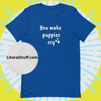 You Make Puppies Cry Unisex Tee - Various Color Options - Image 6